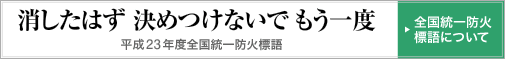 2011年度 全国統一防火標語「消したかな」あなたを守る 合言葉