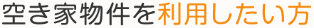 空き家物件を利用したい方