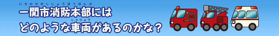 一関市消防本部にはどのような車両があるのかな？