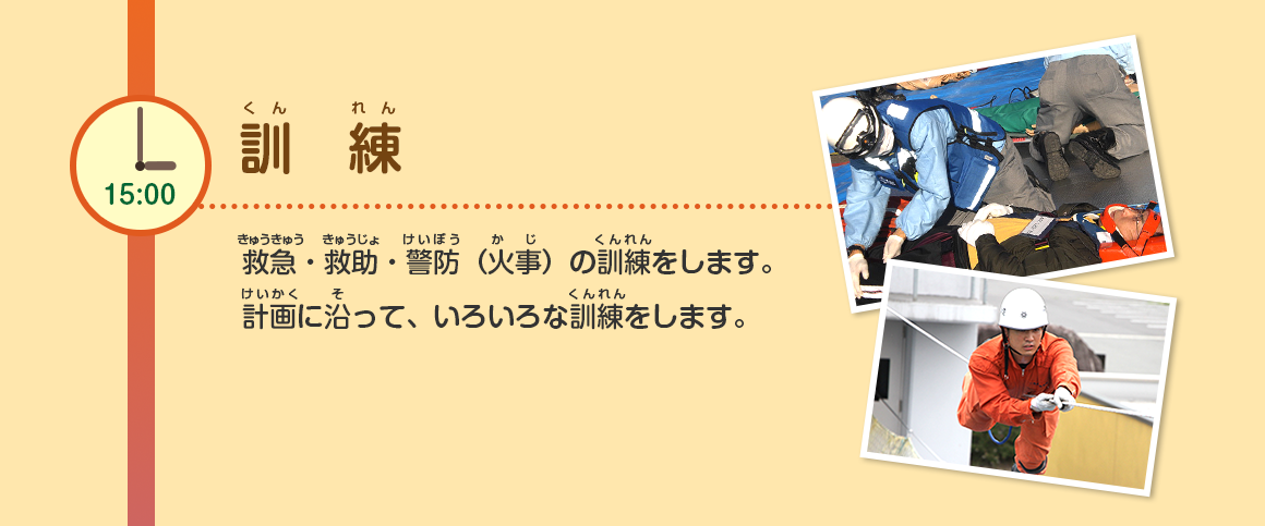 15:00/訓練/救急・救助・警防（火事）の訓練をします。計画に沿って、いろいろな訓練をします。