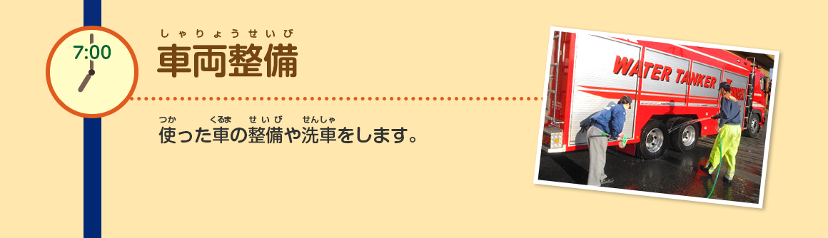 7:00/車両整備/使った車の整備や洗車をします。