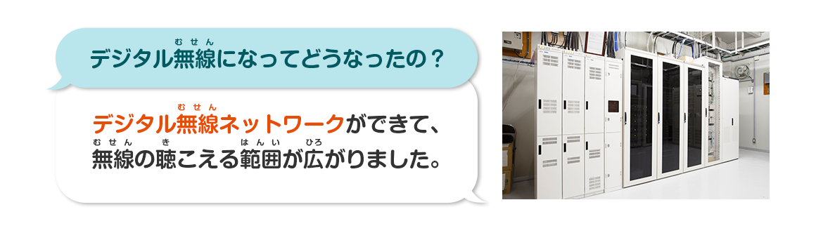 デジタル無線になってどうなったの？デジタル無線ネットワークができて、無線の聴こえる範囲が広がりました。