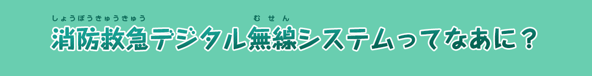 消防救急デジタル無線システムってなあに？