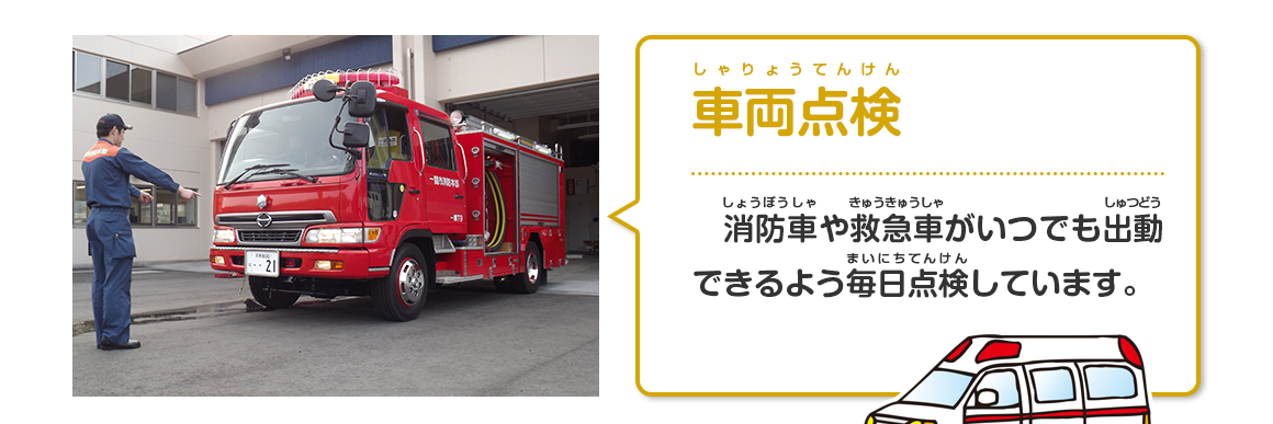 車両点検（消防車や救急車がいつでも出動できるよう毎日点検しています。）