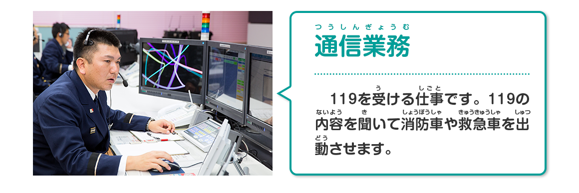 通信業務（119を受ける仕事です。119の内容を聞いて消防車や救急車を出動させます。）